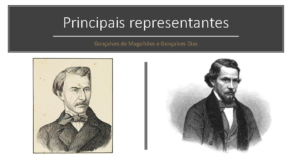 Principais representantes Gonçalves de Magalhães e Gonçalves Dias 