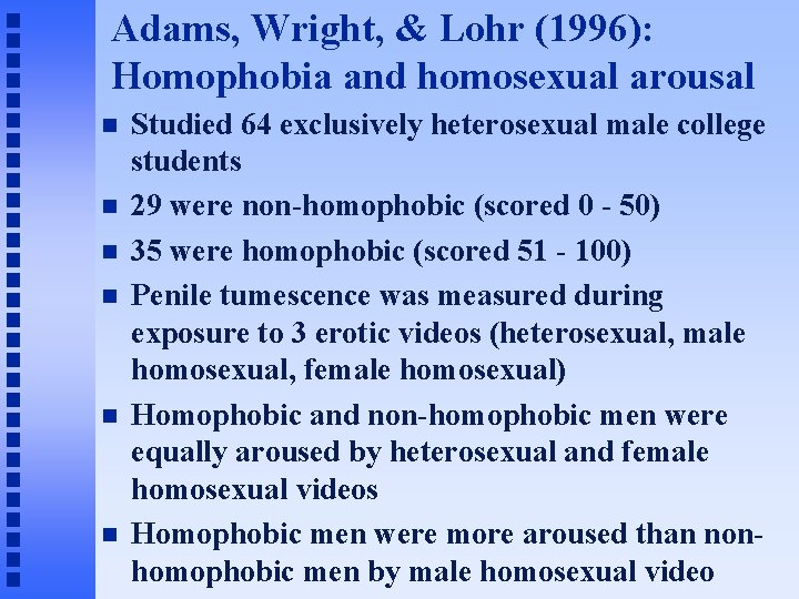 Adams, Wright, & Lohr (1996): Homophobia and homosexual arousal Studied 64 exclusively heterosexual male
