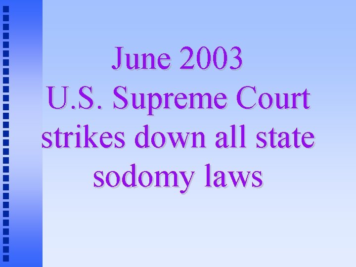 June 2003 U. S. Supreme Court strikes down all state sodomy laws 