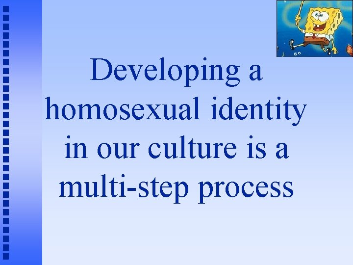 Developing a homosexual identity in our culture is a multi-step process 