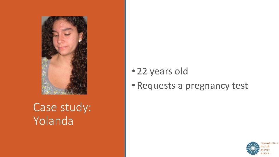  • 22 years old • Requests a pregnancy test Case study: Yolanda 