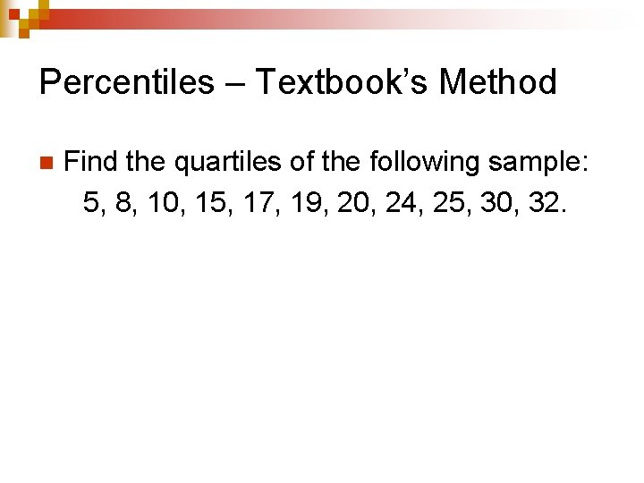 Percentiles – Textbook’s Method n Find the quartiles of the following sample: 5, 8,