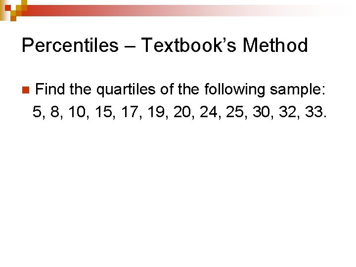 Percentiles – Textbook’s Method n Find the quartiles of the following sample: 5, 8,