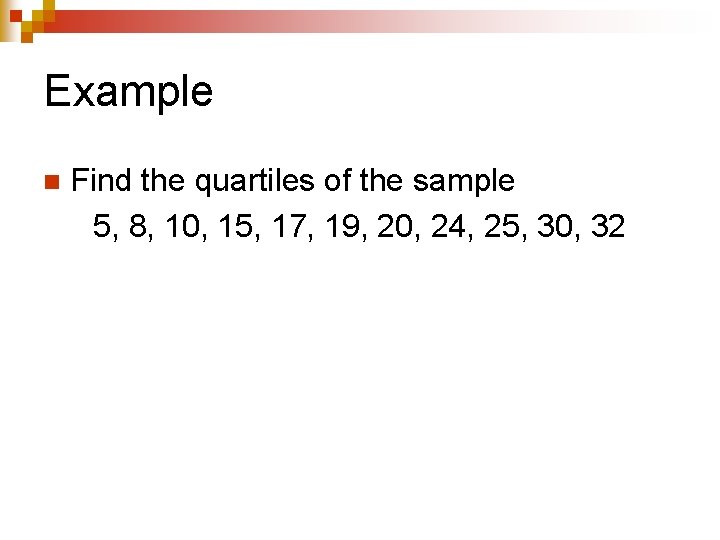Example n Find the quartiles of the sample 5, 8, 10, 15, 17, 19,