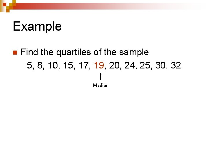Example n Find the quartiles of the sample 5, 8, 10, 15, 17, 19,