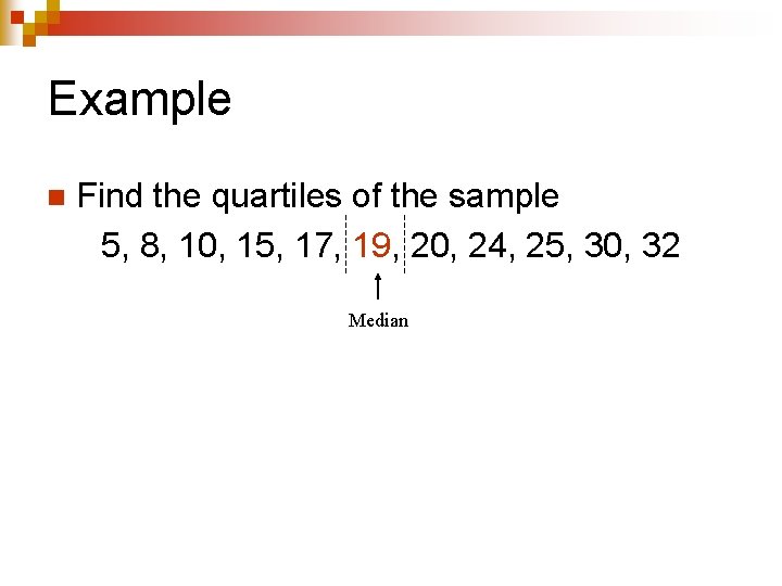 Example n Find the quartiles of the sample 5, 8, 10, 15, 17, 19,