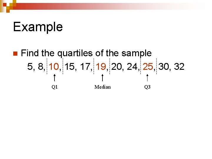 Example n Find the quartiles of the sample 5, 8, 10, 15, 17, 19,