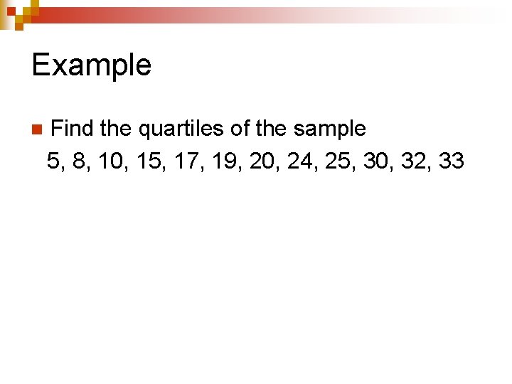 Example n Find the quartiles of the sample 5, 8, 10, 15, 17, 19,