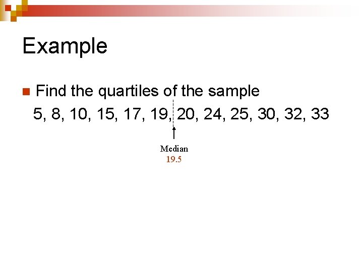 Example n Find the quartiles of the sample 5, 8, 10, 15, 17, 19,