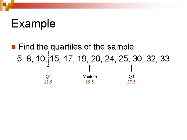 Example n Find the quartiles of the sample 5, 8, 10, 15, 17, 19,