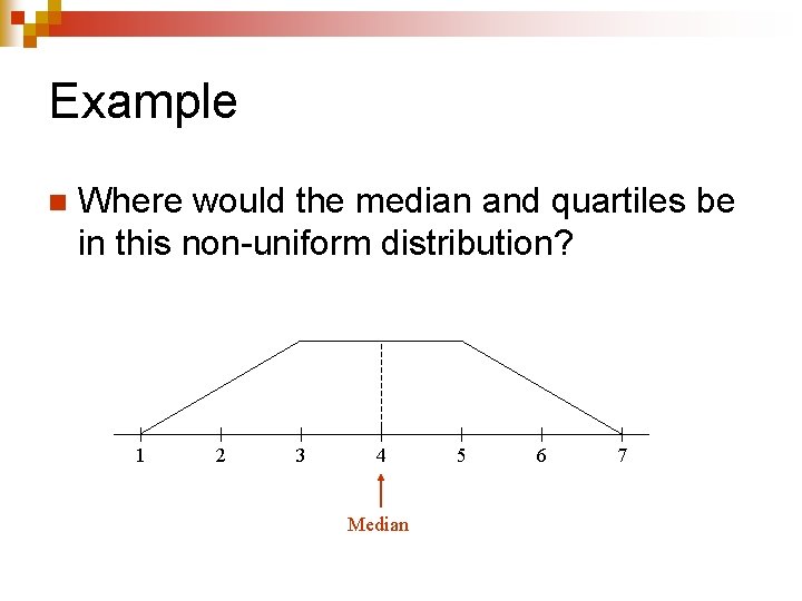 Example n Where would the median and quartiles be in this non-uniform distribution? 1