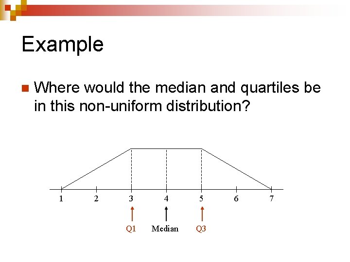 Example n Where would the median and quartiles be in this non-uniform distribution? 1