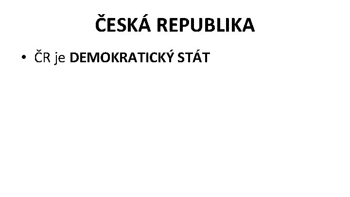 ČESKÁ REPUBLIKA • ČR je DEMOKRATICKÝ STÁT 