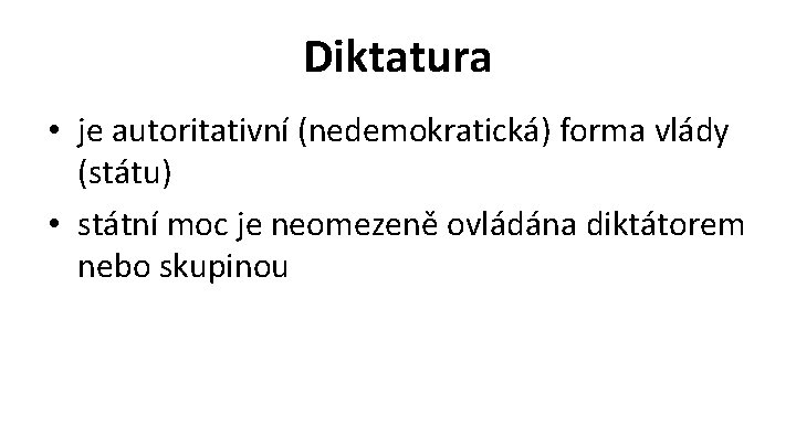 Diktatura • je autoritativní (nedemokratická) forma vlády (státu) • státní moc je neomezeně ovládána