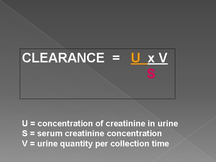 CLEARANCE = U x V S U = concentration of creatinine in urine S
