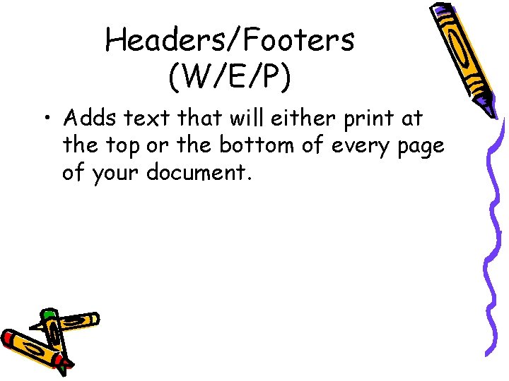 Headers/Footers (W/E/P) • Adds text that will either print at the top or the