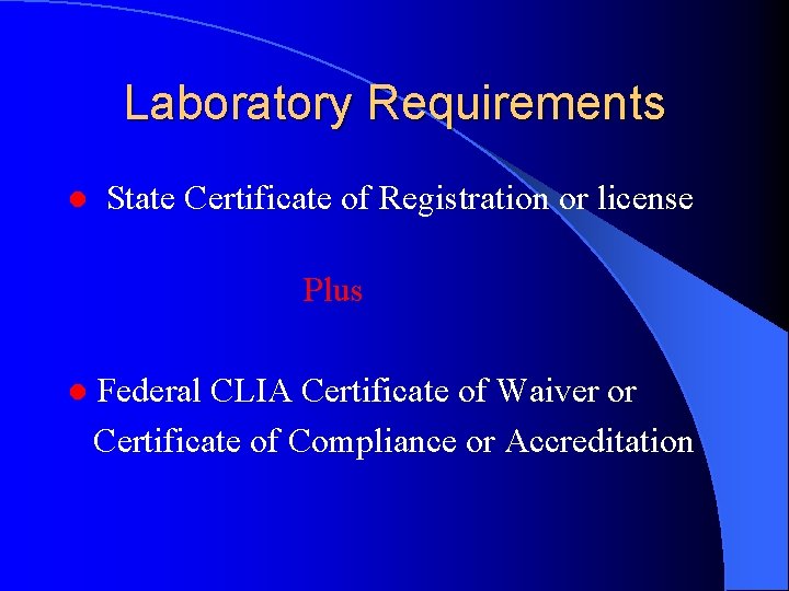 Laboratory Requirements ● State Certificate of Registration or license Plus ● Federal CLIA Certificate