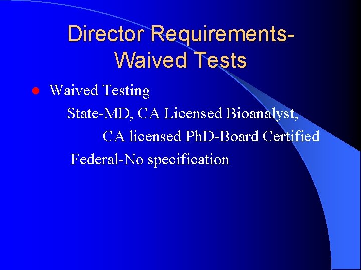 Director Requirements. Waived Tests ● Waived Testing State-MD, CA Licensed Bioanalyst, CA licensed Ph.