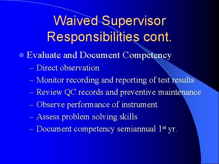 Waived Supervisor Responsibilities cont. l Evaluate and Document Competency – Direct observation – Monitor