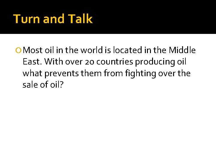 Turn and Talk Most oil in the world is located in the Middle East.