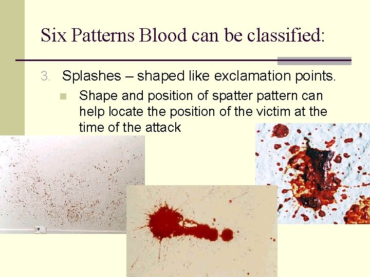 Six Patterns Blood can be classified: 3. Splashes – shaped like exclamation points. n