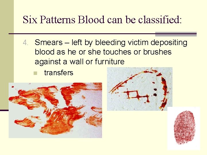 Six Patterns Blood can be classified: 4. Smears – left by bleeding victim depositing