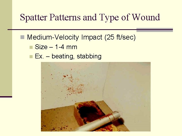 Spatter Patterns and Type of Wound n Medium-Velocity Impact (25 ft/sec) n Size –
