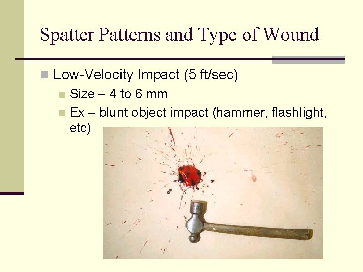 Spatter Patterns and Type of Wound n Low-Velocity Impact (5 ft/sec) n Size –