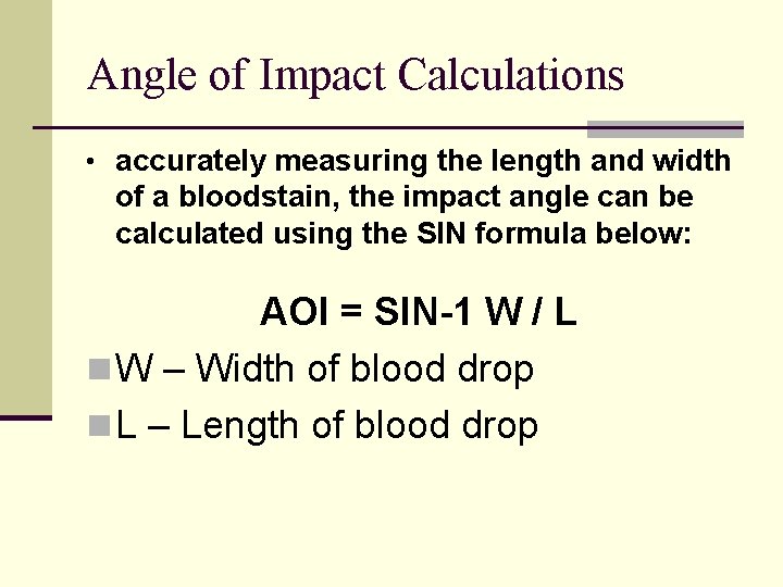 Angle of Impact Calculations • accurately measuring the length and width of a bloodstain,