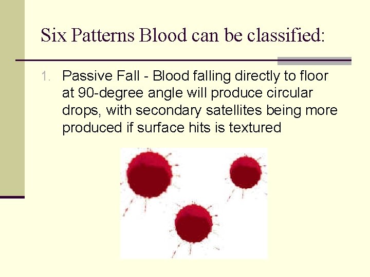 Six Patterns Blood can be classified: 1. Passive Fall - Blood falling directly to