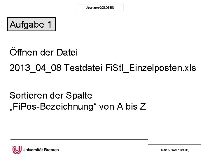 Übungen GOLDESEL Aufgabe 1 Öffnen der Datei 2013_04_08 Testdatei Fi. Stl_Einzelposten. xls Sortieren der