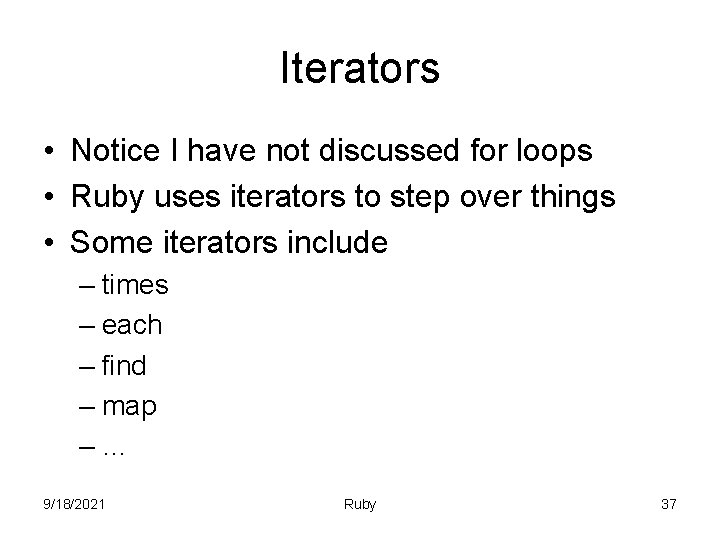 Iterators • Notice I have not discussed for loops • Ruby uses iterators to