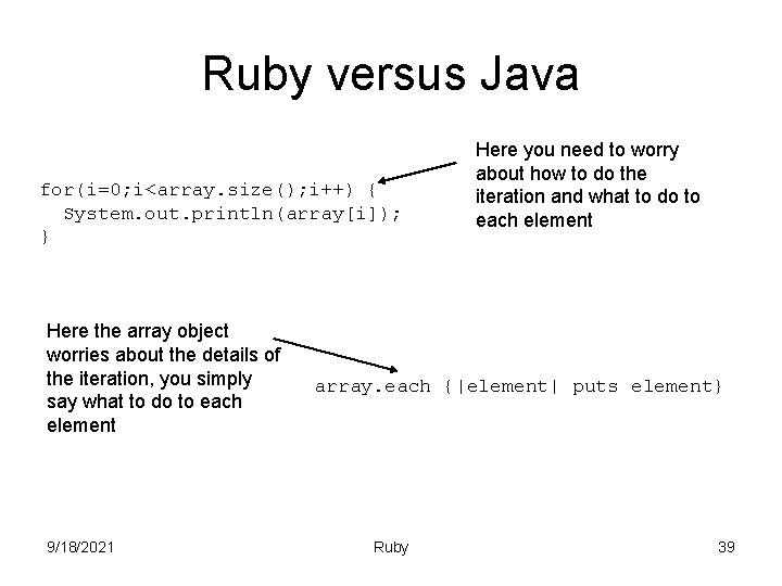Ruby versus Java for(i=0; i<array. size(); i++) { System. out. println(array[i]); } Here the