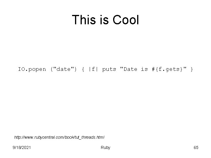This is Cool IO. popen ("date") { |f| puts "Date is #{f. gets}" }