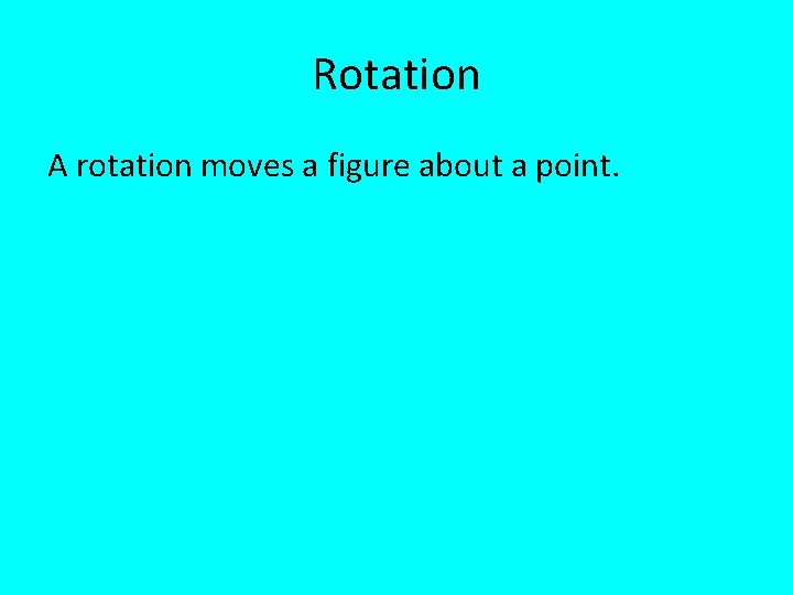 Rotation A rotation moves a figure about a point. 