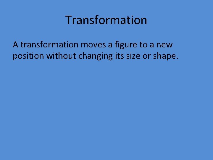 Transformation A transformation moves a figure to a new position without changing its size