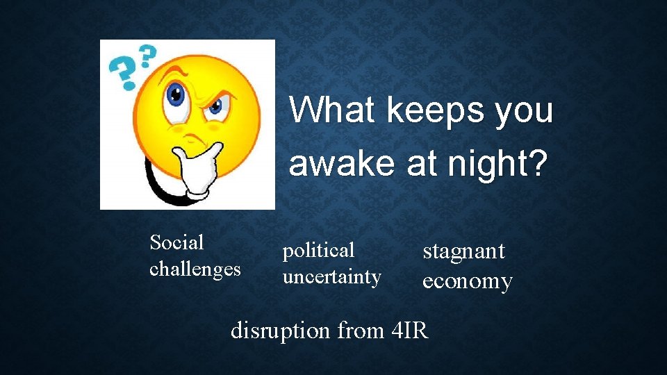 What keeps you awake at night? Social challenges political uncertainty stagnant economy disruption from
