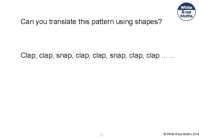 Can you translate this pattern using shapes? Clap, clap, snap, clap, clap …… 20