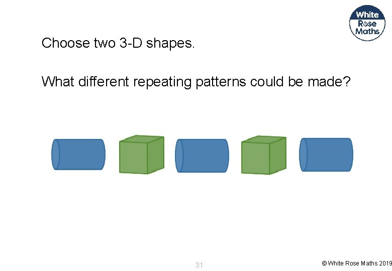 Choose two 3 -D shapes. What different repeating patterns could be made? 31 ©