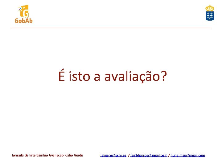 É isto a avaliação? Jornada de Intercâmbio Avaliaçao Cabo Verde jaligero@ucm. es / jambbarros@gmail.