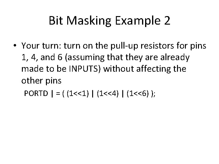 Bit Masking Example 2 • Your turn: turn on the pull-up resistors for pins Bit Masking Example 2 • Your turn: turn on the pull-up resistors for pins
