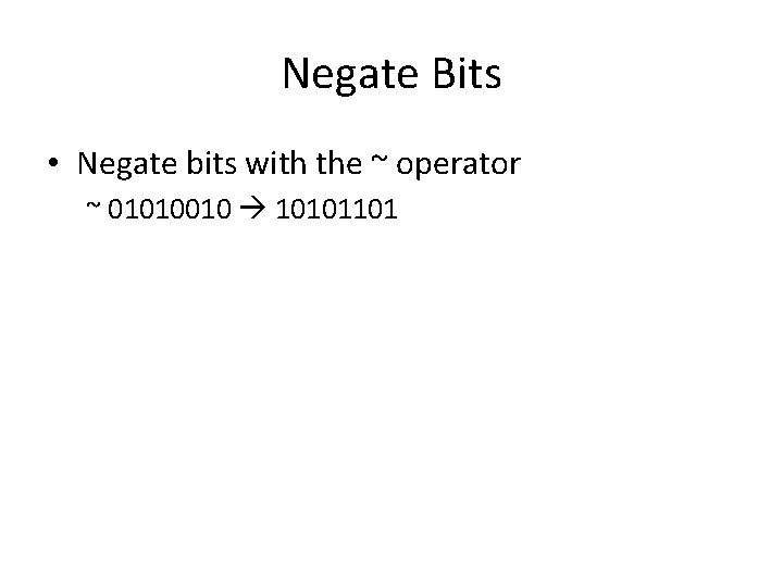 Negate Bits • Negate bits with the ~ operator ~ 01010010 10101101 Negate Bits • Negate bits with the ~ operator ~ 01010010 10101101