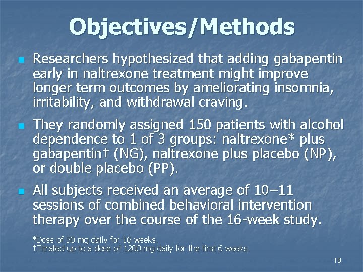 Objectives/Methods n n n Researchers hypothesized that adding gabapentin early in naltrexone treatment might