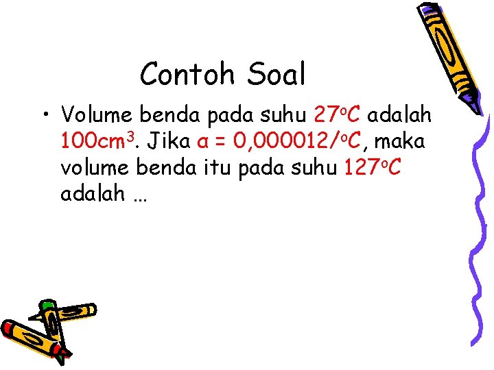 Contoh Soal • Volume benda pada suhu 27 o. C adalah 100 cm 3.