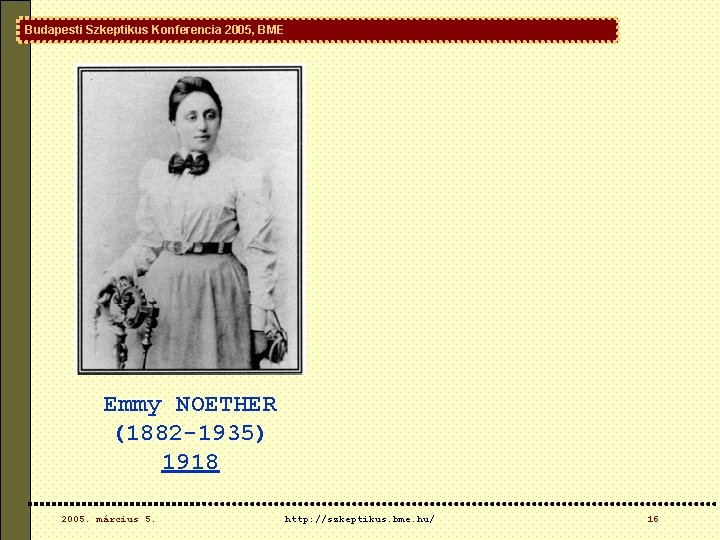 Budapesti Szkeptikus Konferencia 2005, BME Emmy NOETHER (1882 -1935) 1918 2005. március 5. http: Budapesti Szkeptikus Konferencia 2005, BME Emmy NOETHER (1882 -1935) 1918 2005. március 5. http: