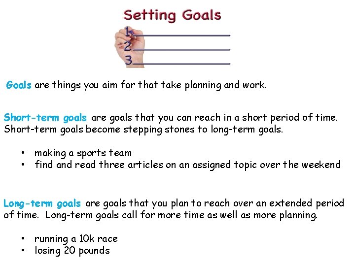Goals are things you aim for that take planning and work. Short-term goals are