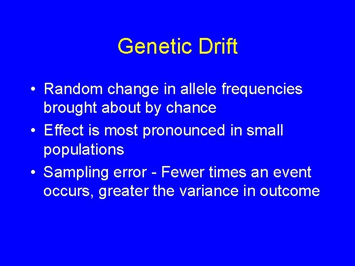 Genetic Drift • Random change in allele frequencies brought about by chance • Effect