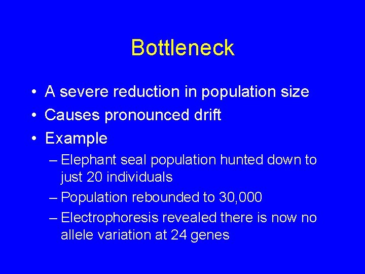 Bottleneck • A severe reduction in population size • Causes pronounced drift • Example