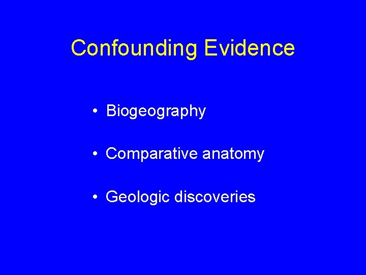 Confounding Evidence • Biogeography • Comparative anatomy • Geologic discoveries 