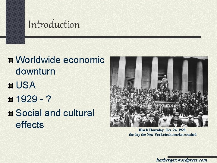 Introduction Worldwide economic downturn USA 1929 - ? Social and cultural effects Black Thursday,